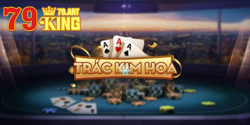 Game bài Trác Kim Hoa - Tựa game đầy chiến thuật